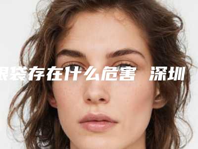 眼袋存在什么危害 深圳南山区人民医院眼袋切除术无残留