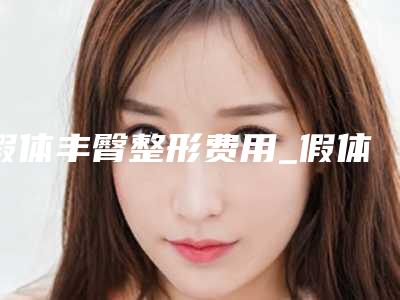 假体丰臀整形费用_假体丰臀价格是多少钱?