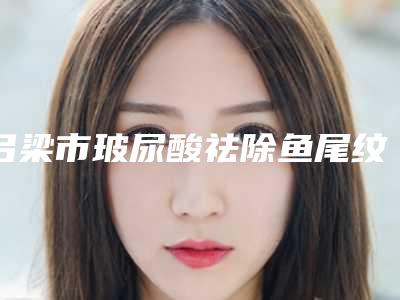 吕梁市玻尿酸祛除鱼尾纹三甲医院-山西医科大学附属汾阳医院整形科是经验丰富的人气医生