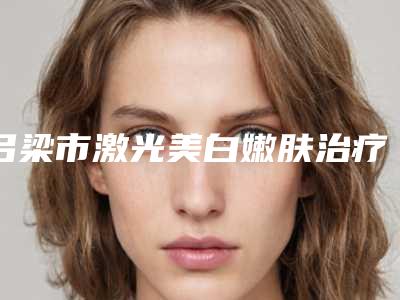 吕梁市激光美白嫩肤治疗医院排行榜知名度汇总-吕梁筋骨养护理疗康复中心口碑价目全解密