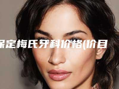 保定梅氏牙科价格(价目)表更新在线一览-附牙体牙髓治疗案例