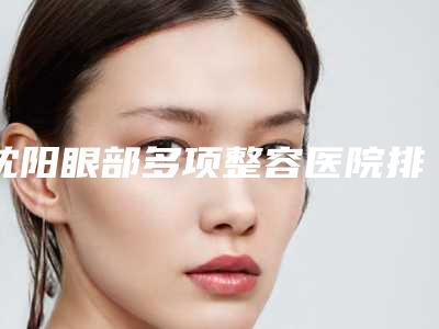 沈阳眼部多项整容医院排名前十实力担当在此,沈阳中韩美丽城美容整形医院从实力看不输公办