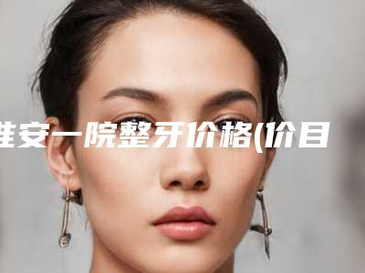 淮安一院整牙价格(价目)详情2025版附修补蛀牙案例