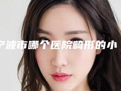 宁波市哪个医院畸形的小耳好(宁波米阳整形门诊部年度黑马机构出炉)