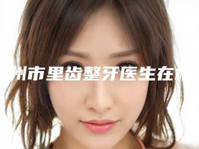 忻州市里齿整牙医生在榜名单TOP10强点击查看-忻州市韩丽梅口腔医生