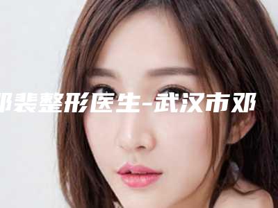 邓裴整形医生-武汉市邓裴医生手术睫毛种植压轴亮相,欢迎品鉴