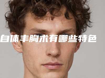 自体丰胸术有哪些特色
