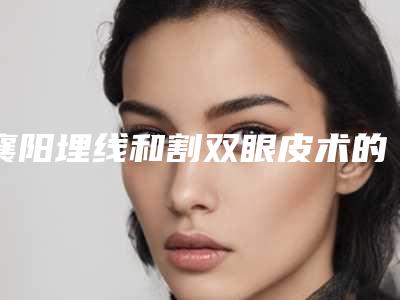 襄阳埋线和割双眼皮术的价钱跟风险如何
