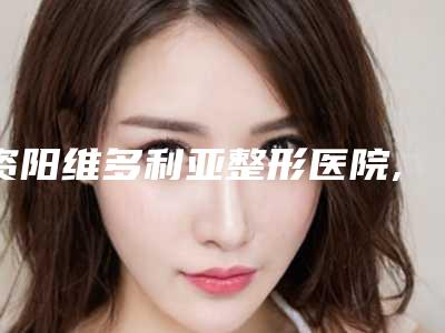 资阳维多利亚整形医院,雁江区丽人妇科门诊部实力pk大对比