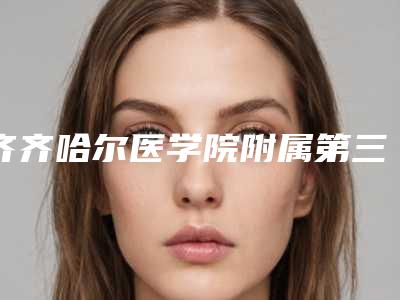 齐齐哈尔医学院附属第三医院美容整形科中不中-推荐张丽梅医生,吴溯帆医生,殷孝谦医生