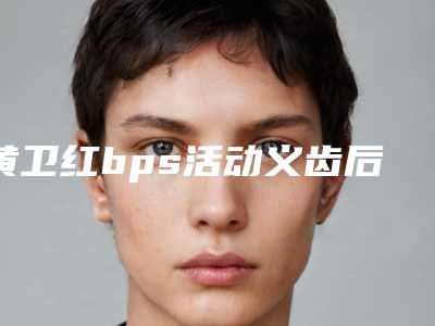 黄卫红bps活动义齿后的效果会反弹吗